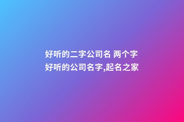 好听的二字公司名 两个字好听的公司名字,起名之家